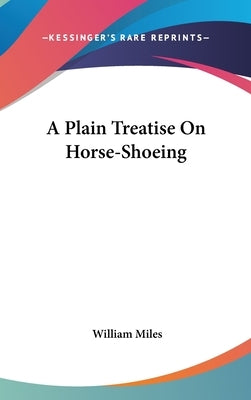 A Plain Treatise On Horse-Shoeing by Miles, William