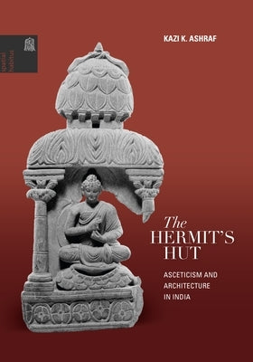 The Hermit's Hut: Architecture and Asceticism in India by Ashraf, Kazi K.