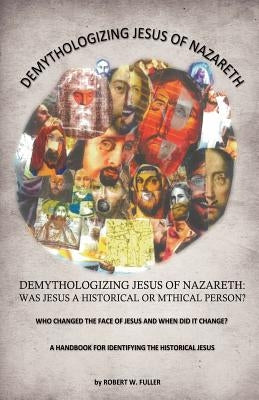 Demythologizing Jesus of Nazareth: Was Jesus a Historical or Mthical Person? by Fuller, Robert W.