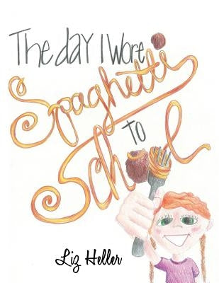 The Day I Wore Spaghetti to School by Heller, Liz