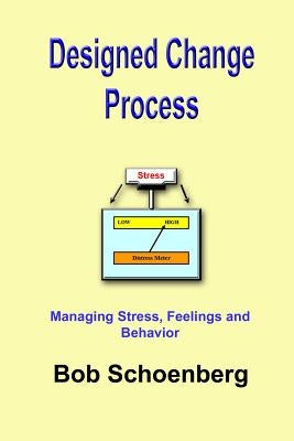Designed Change Process: Managing Stress, Feelings and Behavior by Schoenberg, Bob