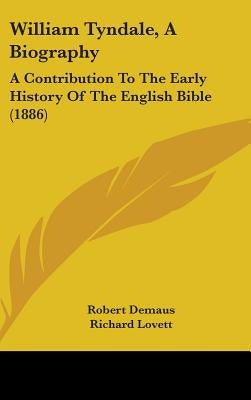 William Tyndale, A Biography: A Contribution To The Early History Of The English Bible (1886) by Demaus, Robert