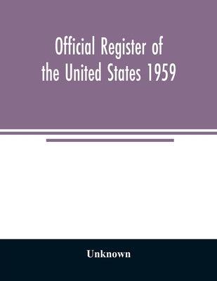Official Register of the United States 1959; Persons Occupying administrative and Supervisory Positions in the Legislative, Executive, and Judicial Br by Unknown