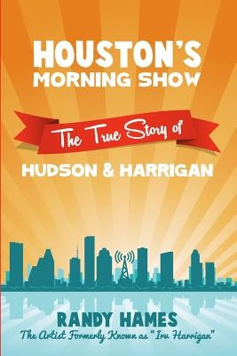 Houston's Morning Show: The True Story of Hudson & Harrigan by Hames, Randy