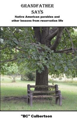 Grandfather Says: Native American parables and other lessons from reservation life by Culbertson, Bc