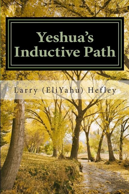 Yeshua's Inductive Path: What is the Bible Really Trying to Communicate to Us? by Hefley, Larry (Eliyahu)