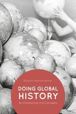 Doing Global History: An Introduction in 6 Concepts by Wenzlhuemer, Roland