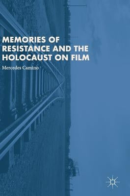 Memories of Resistance and the Holocaust on Film by Camino, Mercedes