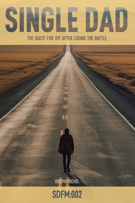Single Dad: The Quest for Joy After Losing the Battle by Rochel, Joseph James