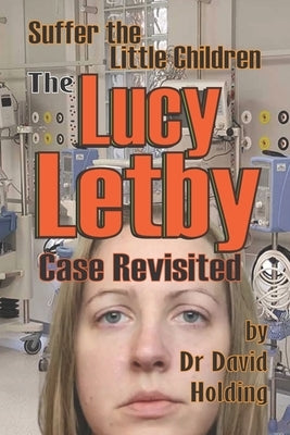 Suffer the Little Children: The Lucy Letby Case Revisited by Holding, David