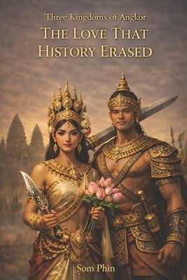 The Love That History Erased: Three Kingdoms of Angkor by Phin, Som