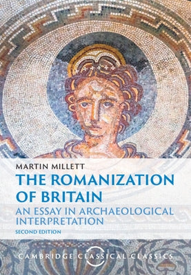 The Romanization of Britain: An Essay in Archaeological Interpretation by Millett, Martin