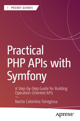 Practical PHP APIs with Symfony: A Step-By-Step Guide for Building Operation-Oriented APIs by Colomina Torregrosa, Nacho