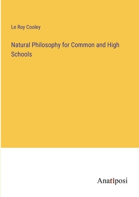 Natural Philosophy for Common and High Schools by Cooley, Le Roy