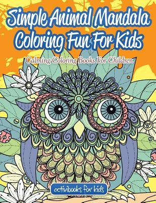 Simple Animal Mandala Coloring Fun For Kids: Calming Coloring Books For Children by For Kids, Activibooks