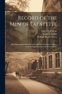 Record of the men of Lafayette: Brief Biographical Sketches of the Alumni of Lafayette College From its Organization to the Present Time by Coffin, Selden J. 1838-