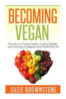 Becoming Vegan: The Key to Going Green, Losing Weight and Having a Happier and Healthier Life. by Brownstone, Suzie