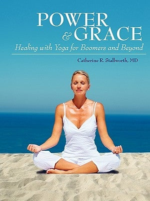 Power and Grace: Healing with Yoga for Boomers and Beyond by Stallworth MD, Catherine R.
