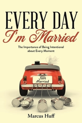 Every Day I'm Married: The Importance of Being Intentional about Every Moment by Huff, Marcus