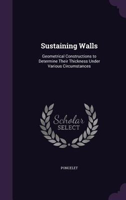 Sustaining Walls: Geometrical Constructions to Determine Their Thickness Under Various Circumstances by Poncelet