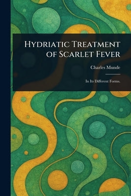 Hydriatic Treatment of Scarlet Fever by Munde, Charles