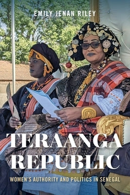 Teraanga Republic: Women's Authority and Politics in Senegal by Riley, Emily Jenan