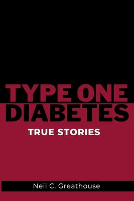 Type 1 Diabetes - True Stories: What it really feels like to live with type 1 diabetes-true stories inside. by Greathouse, Neil