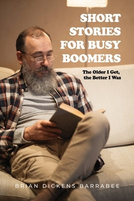 Short Stories for Busy Boomers: The Older I Get, the Better I Was by Barrabee, Brian Dickens