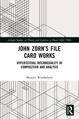 John Zorn's File Card Works: Hypertextual Intermediality in Composition and Analysis by Windleburn, Maurice