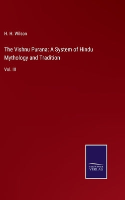 The Vishnu Purana: A System of Hindu Mythology and Tradition: Vol. III by Wilson, H. H.