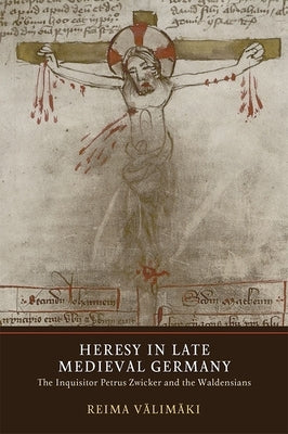 Heresy in Late Medieval Germany: The Inquisitor Petrus Zwicker and the Waldensians by Välimäki, Reima