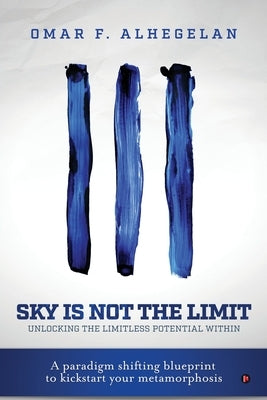 Sky Is Not The Limit: Unlocking The Limitless Potential Within by Omar F Alhegelan