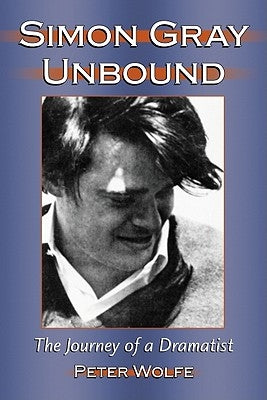 Simon Gray Unbound: The Journey of a Dramatist by Wolfe, Peter