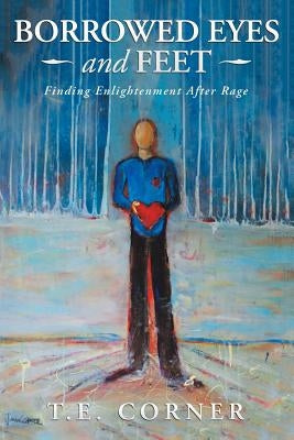 Borrowed Eyes And Feet: Finding Enlightenment After Rage by Corner, T. E.