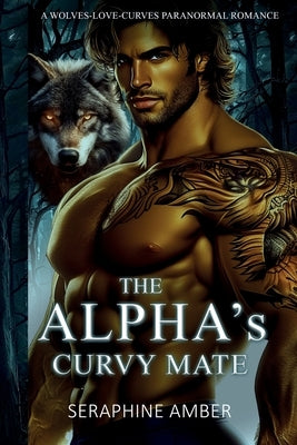 The Alpha's Curvy Mate: A Wolves-Love-Curves Fated Mates Paranormal Romance by Amber, Seraphine