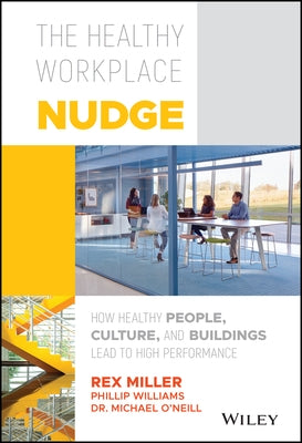 The Healthy Workplace Nudge: How Healthy People, Culture, and Buildings Lead to High Performance by Miller, Rex