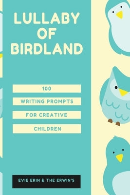 Lullaby of Birdland: 100 Writing Prompts For Creative Children by Erin, Evie