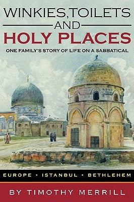 Winkies, Toilets and Holy Places: One Family's Story of Life on a Sabbatical--Europe, Istanbul, Bethlehem by Merrill, Timothy