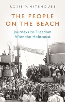The People on the Beach: Journeys to Freedom After the Holocaust by Whitehouse, Rosie