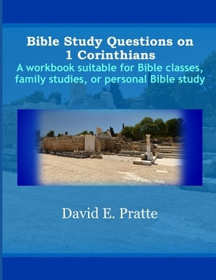 Bible Study Questions on 1 Corinthians: A workbook suitable for Bible classes, family studies, or personal Bible study by Pratte, David E.