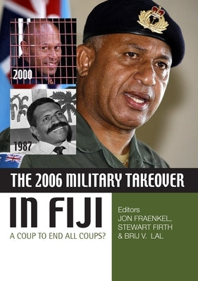 The 2006 Military Takeover in Fiji: A Coup to End All Coups? by Fraenkel, Jon