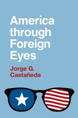America Through Foreign Eyes by Castañedaa, Jorge G.