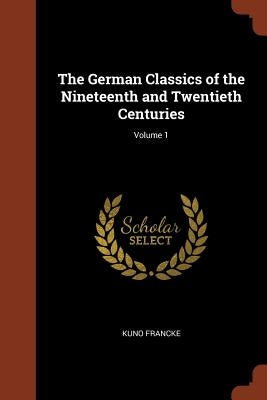 The German Classics of the Nineteenth and Twentieth Centuries; Volume 1 by Francke, Kuno