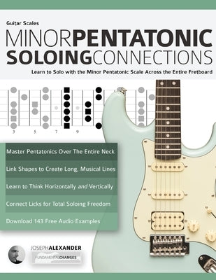 Guitar Scales: Minor Pentatonic Soloing Connections: Learn to Solo with the Minor Pentatonic Scale Across the Entire Fretboard by Alexander, Joseph
