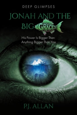 Jonah and the Big Grace: His Power Is Bigger Than Anything Bigger Than You by Allan, P. J.