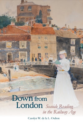 Down from London: Seaside Reading in the Railway Age by Oulton, Carolyn W. de la L.