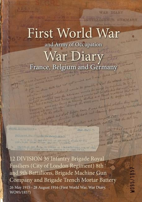 12 DIVISION 36 Infantry Brigade Royal Fusiliers (City of London Regiment) 8th and 9th Battalions, Brigade Machine Gun Company and Brigade Trench Morta by Wo95/1857