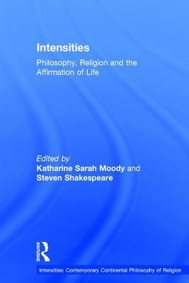 Intensities: Philosophy, Religion and the Affirmation of Life by Moody, Katharine Sarah