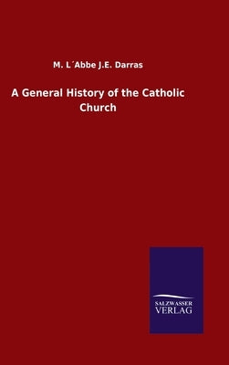 A General History of the Catholic Church by Darras, M. L´abbe J. E.