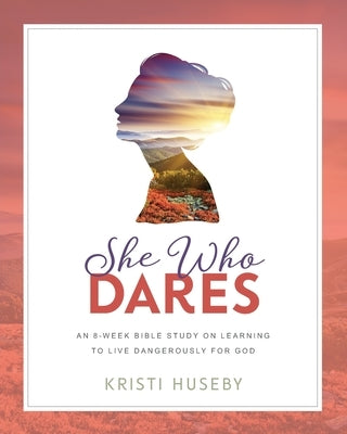 She Who Dares: An Eight-Week Study on Learning to Live Dangerously for God by Huseby, Kristi